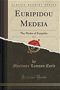 Euripidou Mēdeia, Vol. 1: The Medea of Euripides (Classic Reprint) (Paperback)
