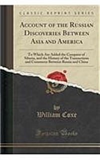 Account of the Russian Discoveries Between Asia and America: To Which Are Added the Conquest of Siberia, and the History of the Transactions and Comme (Paperback)