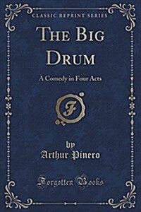 The Big Drum: A Comedy in Four Acts (Classic Reprint) (Paperback)