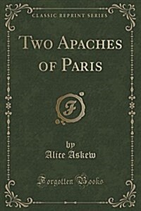 Two Apaches of Paris (Classic Reprint) (Paperback)