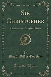 Sir Christopher: A Romance of a Maryland Manor (Classic Reprint) (Paperback)