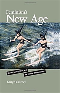 Feminisms New Age: Gender, Appropriation, and the Afterlife of Essentialism (Hardcover)