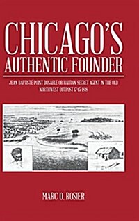 Chicagos Authentic Founder: Jean Baptiste Point Dusable or Haitian Secret Agent in the Old Northwest Outpost 1745-1818 (Hardcover)