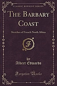 The Barbary Coast: Sketches of French North Africa (Classic Reprint) (Paperback)