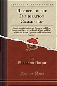 Reports of the Immigration Commission, Vol. 25 of 25: Immigrants in Industries; Japanese and Other Immigrant Races in the Pacific Coast and Rocky Moun (Paperback)