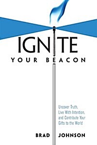 Ignite Your Beacon: Uncover Truth, Live With Intention, and Contribute Your Gifts to the World (Paperback)