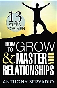 How to Grow and Master Your Relationships: Thirteen Steps for Men (Paperback)