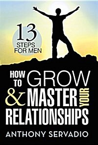 How to Grow and Master Your Relationships: Thirteen Steps for Men (Hardcover)