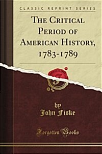 The Critical Period of American History: 1783-1789 (Classic Reprint) (Paperback)