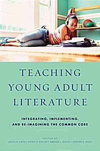 Teaching Young Adult Literature: Integrating, Implementing, and Re-Imagining the Common Core (Paperback)