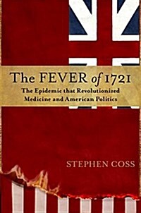 The Fever of 1721: The Epidemic That Revolutionized Medicine and American Politics (Hardcover)