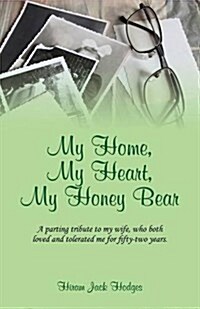 My Home, My Heart, My Honey Bear: A Parting Tribute to My Wife, Who Both Loved and Tolerated Me for Fifty-Two Years. (Paperback)