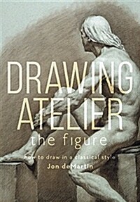 Drawing Atelier - The Figure: How to Draw in a Classical Style (Hardcover)