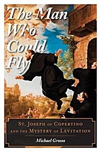 The Man Who Could Fly: St. Joseph of Copertino and the Mystery of Levitation (Hardcover)