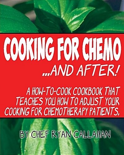 Cooking for Chemo ...and After!: A How-To-Cook Cookbook That Teaches You How to Adjust Your Cooking for Chemotherapy Patients (Paperback)