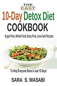 The Easy 10-Day Detox Diet Cookbook: Sugar Free, Whole Food, Dairy Free, Low-Carb Recipes to Help Everyone Detox in Just 10 Days (Paperback)