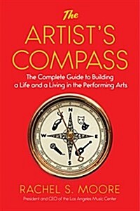 The Artists Compass: The Complete Guide to Building a Life and a Living in the Performing Arts (Hardcover)