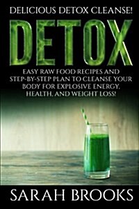 Detox - Sarah Brooks: Delicious Detox Cleanse! Easy Raw Food Recipes and Step-By-Step Plan to Cleanse Your Body for Explosive Energy, Health (Paperback)