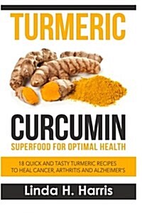 Turmeric Curcumin: Superfood for Optimal Health: 18 Quick and Tasty Turmeric Recipes to Heal Cancer, Arthritis and Alzheimer (Paperback)