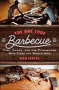 The One True Barbecue: Fire, Smoke, and the Pitmasters Who Cook the Whole Hog (Hardcover)