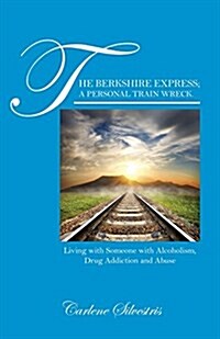 The Berkshire Express; A Personal Train Wreck.: Living with Someone with Alcoholism, Drug Addiction and Abuse (Paperback)
