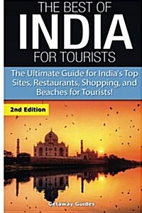 The Best of India for Tourists: The Ultimate Guide for Indias Top Sites, Restaurants, Shopping and Beaches for Tourists (Paperback)