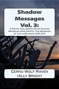 Shadow Messages Vol. 3: : A Poetry Collaboration of Shadow Messages from Spirits, The Messages of the In-Between (1999-2015) (Paperback)