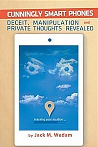 Cunningly Smart Phones: Deceit, Manipulation, and Private Thoughts Revealed (Paperback)