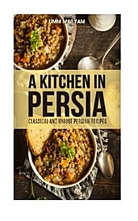 A Kitchen in Persia: Classical and Unique Persian Recipes (Paperback)
