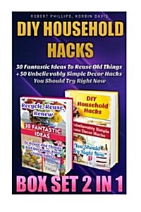 DIY Household Hacks Box Set 2 in 1: 30 Fantastic Ideas to Reuse Old Things + 50 Unbelievably Simple Decor Hacks You Should Try Right Now: (Decorating (Paperback)