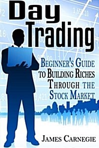 Day Trading: Beginners Guide to Building Riches Through the Stock Market (Paperback)