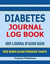 Diabetes Journal Log Book: Keep a Journal of Blood Sugar in This Diabetes Journal Log Book. Includes Bonus Blood Pressure Chart (Paperback)