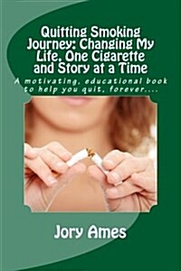 Quitting Smoking Journey: Changing My Life, One Cigarette and Story at a Time: A Motivating, Educational Book to Help You Quit, Forever.... (Paperback)