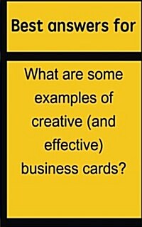 Best Answers for What Are Some Examples of Creative (and Effective) Business Cards? (Paperback)