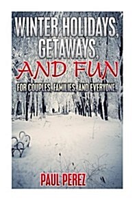 Winter Holidays, Getaways, and Fun: For Couples, Families, and Everyone (Paperback)