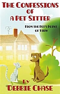 The Confessions of a Pet Sitter: From the Pets Point of View (Paperback)