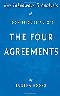 Key Takeaways & Analysis of Don Miguel Ruizs the Four Agreements: A Practical Guide to Personal Freedom (a Toltec Wisdom Book) (Paperback)
