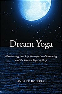 Dream Yoga: Illuminating Your Life Through Lucid Dreaming and the Tibetan Yogas of Sleep (Paperback)