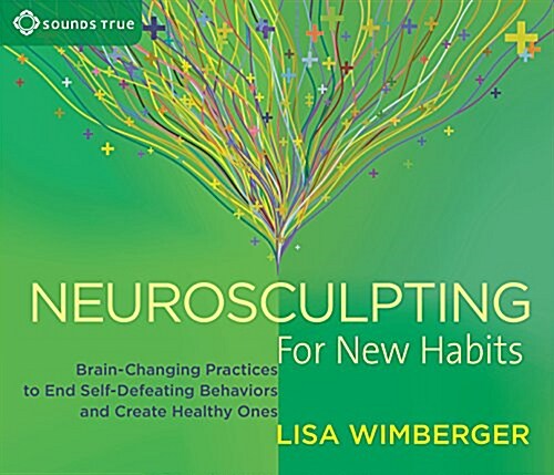 Neurosculpting for New Habits: Brain-Changing Practices to End Self-Defeating Behaviors and Create Healthy Ones (Audio CD)