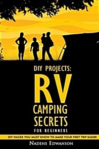 RV Camping Secrets for Beginners. DIY Hacks You Must Know to Make Your First Trip Easier: (Rv Living, RV Travel, RV Camping, RV Books, RV Living Full (Paperback)