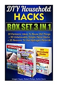 DIY Household Hacks Box Set 3 in 1: 30 Fantastic Ideas to Reuse Old Things + 50 Unbelievably Simple Decor Hacks + 35 Reasons to Use Hydrogen Peroxide: (Paperback)