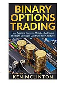Binary Options Trading: How Avoiding Common Mistakes and Using the Right Strategies Can Make You a Fortune (Paperback)