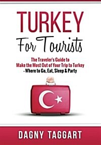 Turkey: For Tourists - The Travelers Guide to Make the Most Out of Your Trip to Turkey - Where to Go, Eat, Sleep & Party (Paperback)