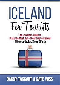 Iceland: For Tourists - The Travelers Guide to Make the Most Out of Your Trip to Iceland - Where to Go, Eat, Sleep & Party (Paperback)