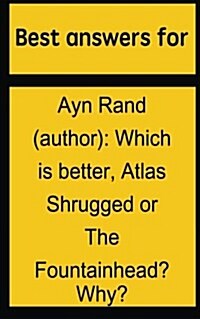Best Answers for Ayn Rand (Author): Which Is Better, Atlas Shrugged or the Fountainhead? Why? (Paperback)