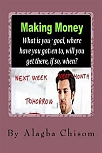 Making Money: What Is Your Goal, Where Have You Gotten To, Will You Get There, If So, When? (Paperback)