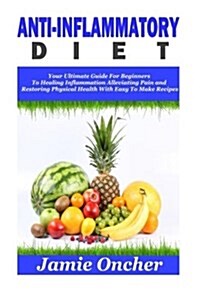 Anti-Inflammatory Diet: Your Ultimate Guide for Beginners to Healing Inflammation, Alleviating Pain and Restoring Physical Health with Easy to (Paperback)