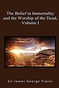 The Belief in Immortality and the Worship of the Dead, Volume I: The Belief Among the Aborigines of Australia, the Torres Straits Islands, New Guinea (Paperback)