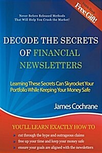 Decode the Secrets of Financial Newsletters: Learning These Secrets Can Skyrocket Your Portfolio While Keeping Your Money Safe (Paperback)