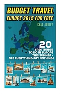 Budget Travel: Europe 2015 for Free: 20 Free Things to Do in Europe This Summer - See Everything Pay Nothing: (Tips, Italy, Greece, B (Paperback)